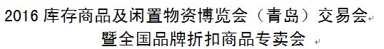 展会标题图片：（取消）2016库存商品及闲置物资博览会（青岛）交易会暨全国品牌折扣商品专卖会