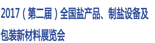 展会标题图片：2017(第二届)全国盐产品、制盐设备及包装新材料展览会