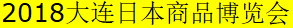 展会标题图片：2018（第十届）大连日本商品展览会